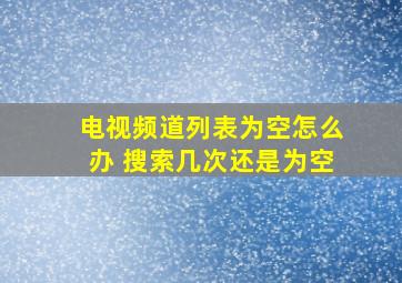 电视频道列表为空怎么办 搜索几次还是为空